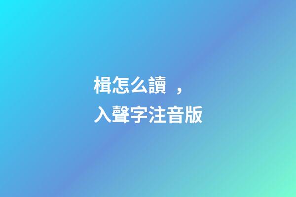 楫怎么讀，入聲字注音版